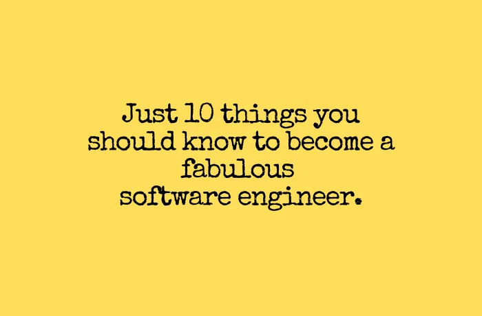 Just 10 things you should know to become a fabulous software engineer.